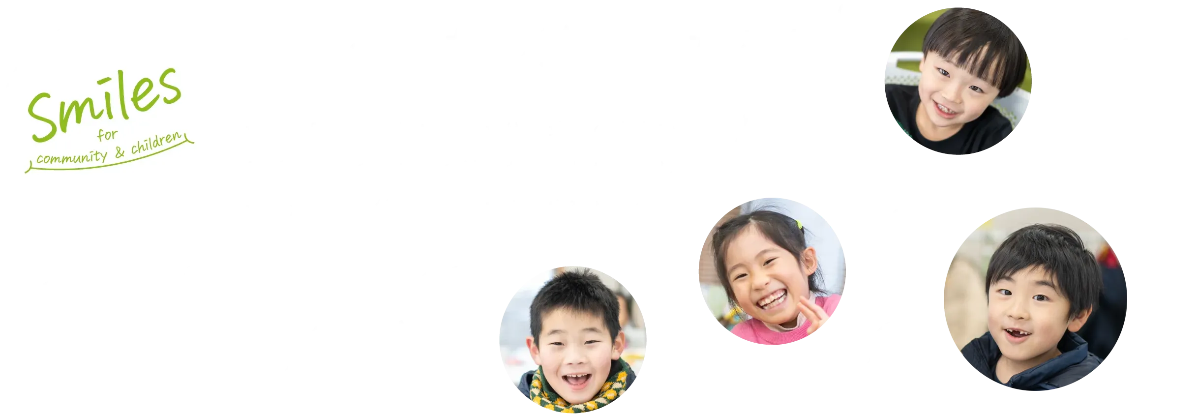 子どもたちの笑顔のために｜地域の宝である子どもたちは、地域の未来です。子どもたちの心と体の健やかな成長に貢献し、地域が明るく笑顔になる未来を実現します。